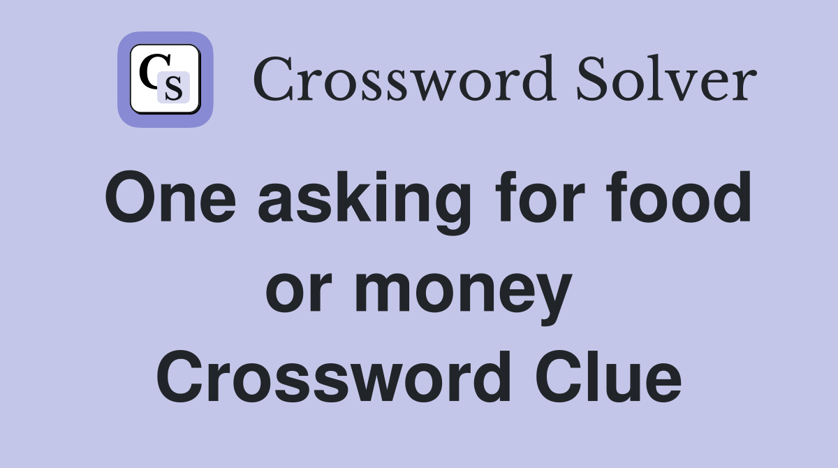One asking for food or money Crossword Clue