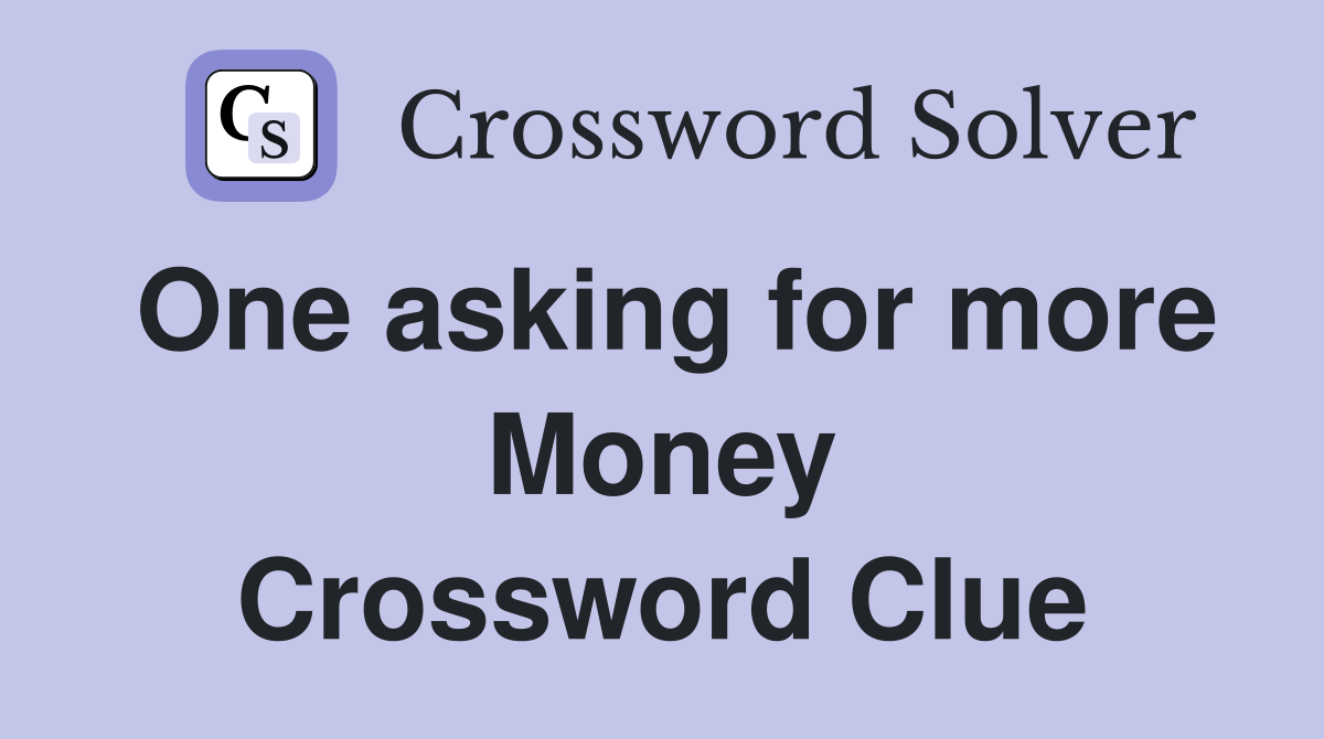 One asking for more Money Crossword Clue