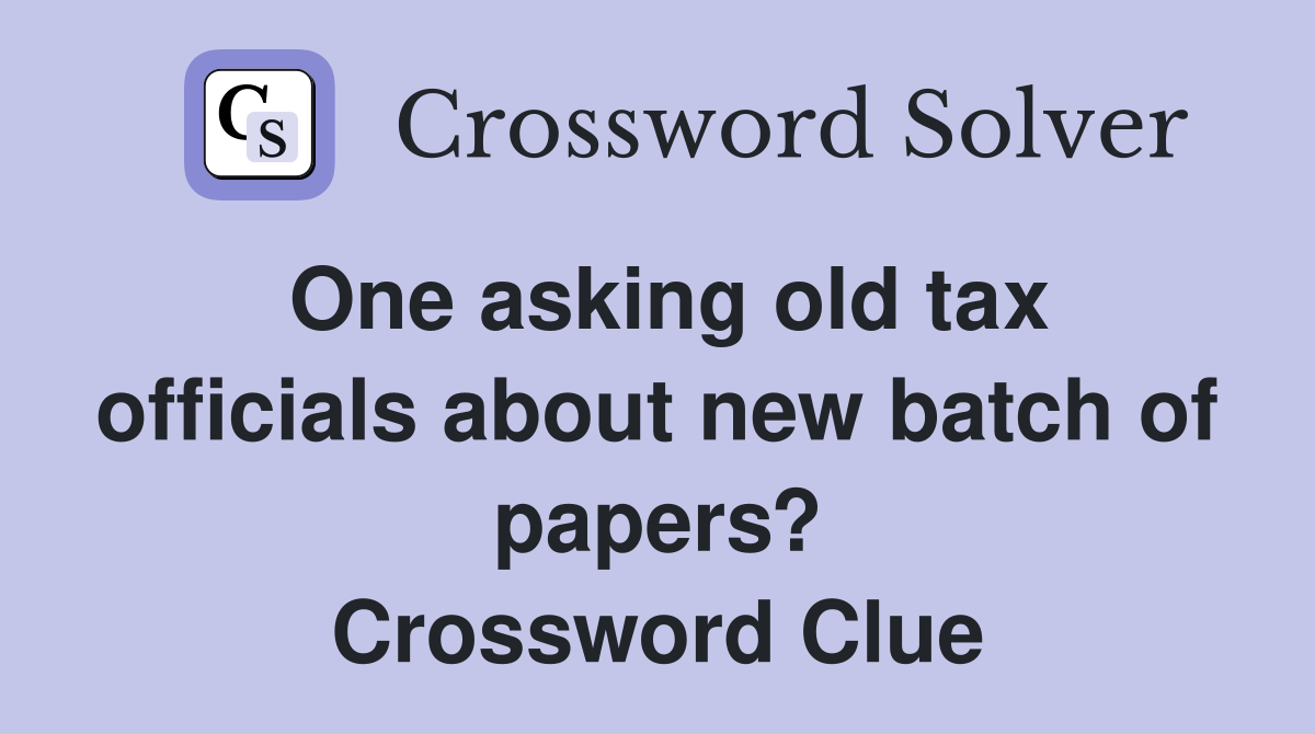 One asking old tax officials about new batch of papers? Crossword Clue