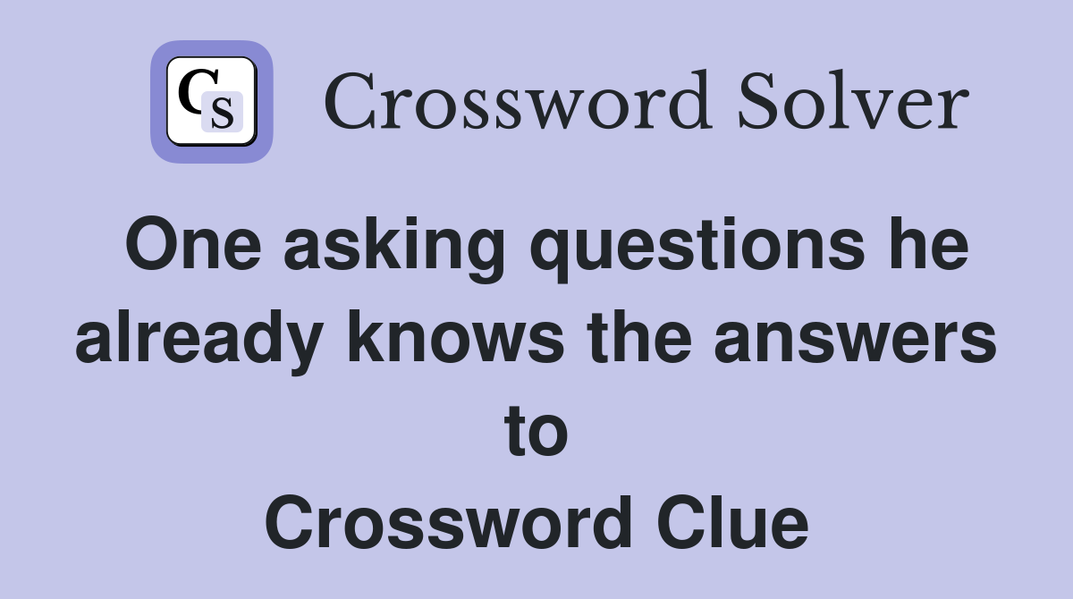 One asking questions he already knows the answers to Crossword Clue