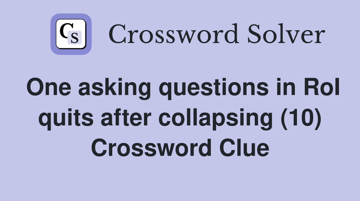 One asking questions in RoI quits after collapsing (10) Crossword Clue