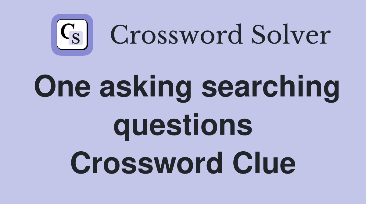 One asking searching questions Crossword Clue