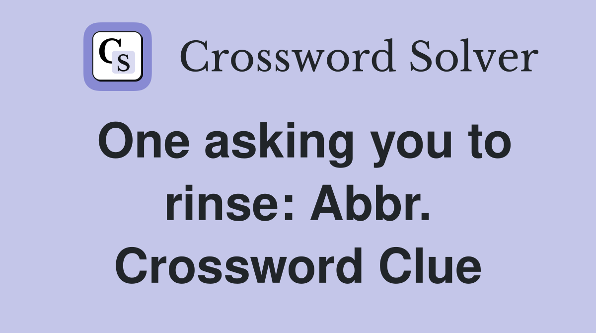 One asking you to rinse: Abbr. Crossword Clue