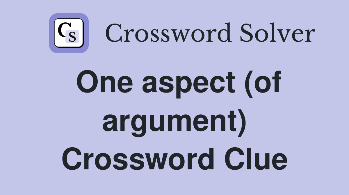 One aspect (of argument) Crossword Clue