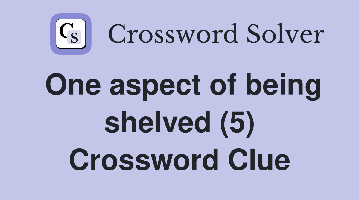 One aspect of being shelved (5) Crossword Clue