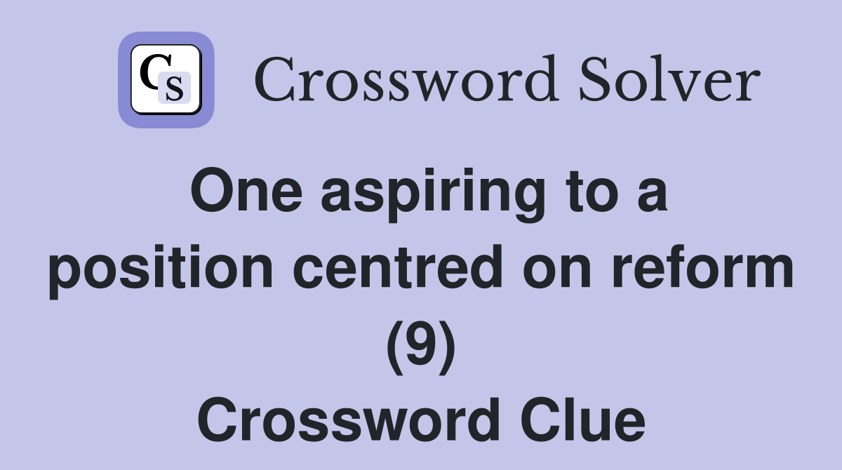 One aspiring to a position centred on reform (9) Crossword Clue
