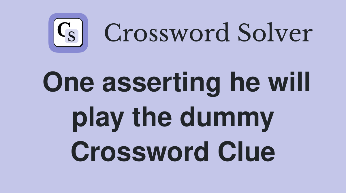 One asserting he will play the dummy Crossword Clue