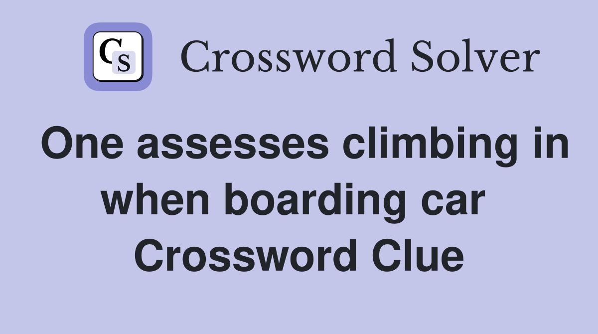 One assesses climbing in when boarding car  Crossword Clue