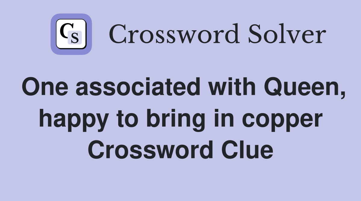One associated with Queen, happy to bring in copper Crossword Clue