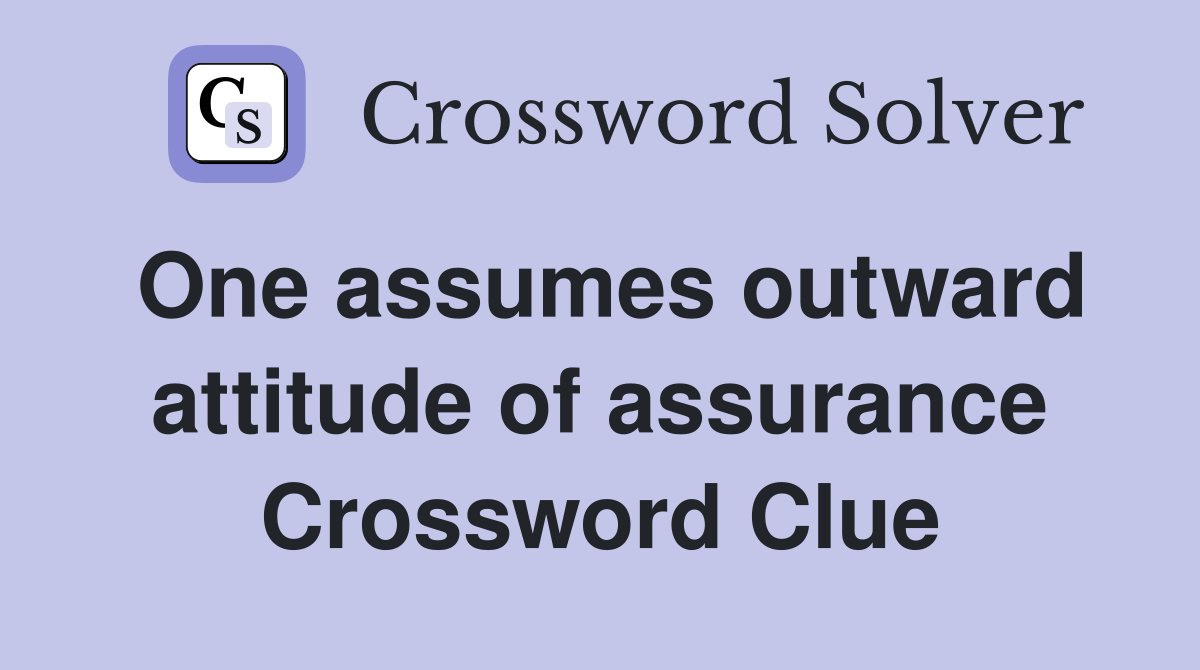 One assumes outward attitude of assurance Crossword Clue