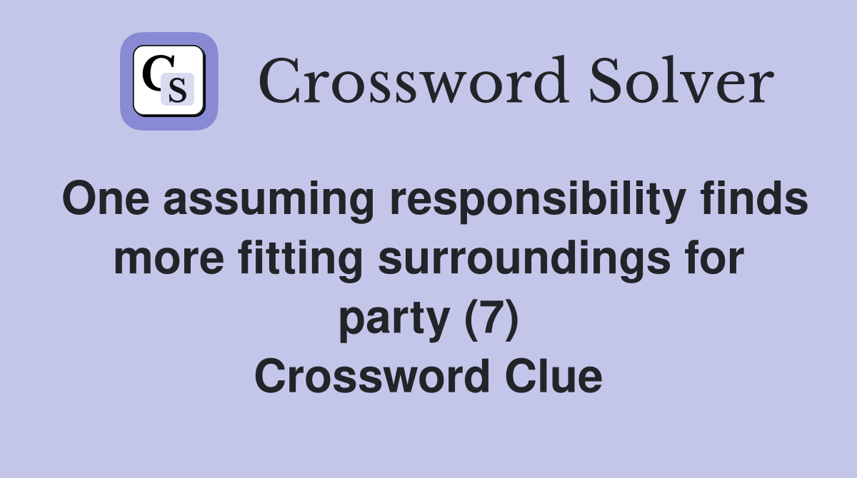 One assuming responsibility finds more fitting surroundings for party (7) Crossword Clue