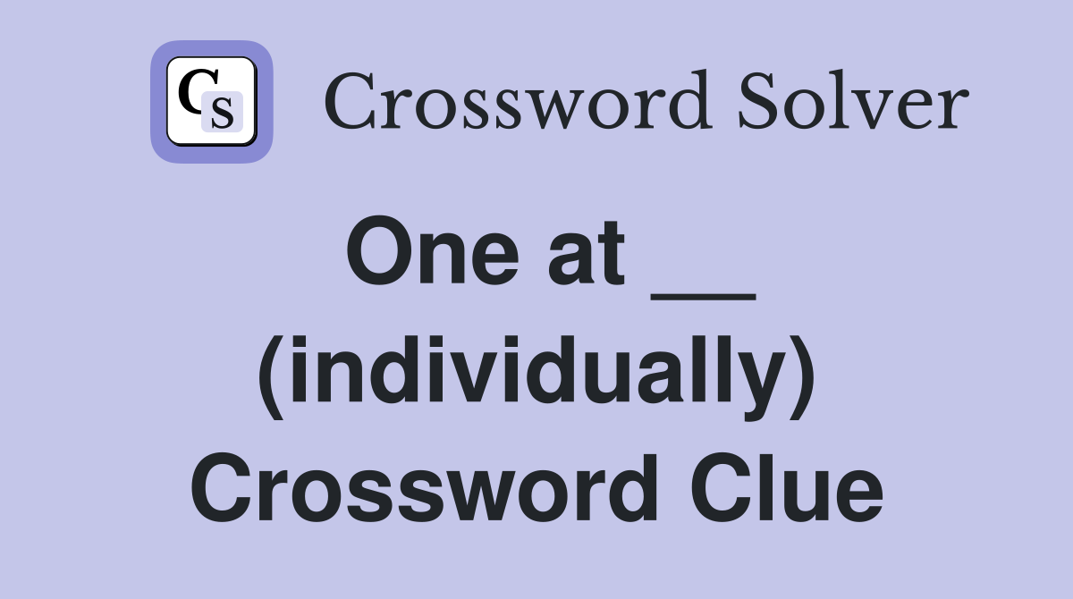 One at __ (individually) Crossword Clue