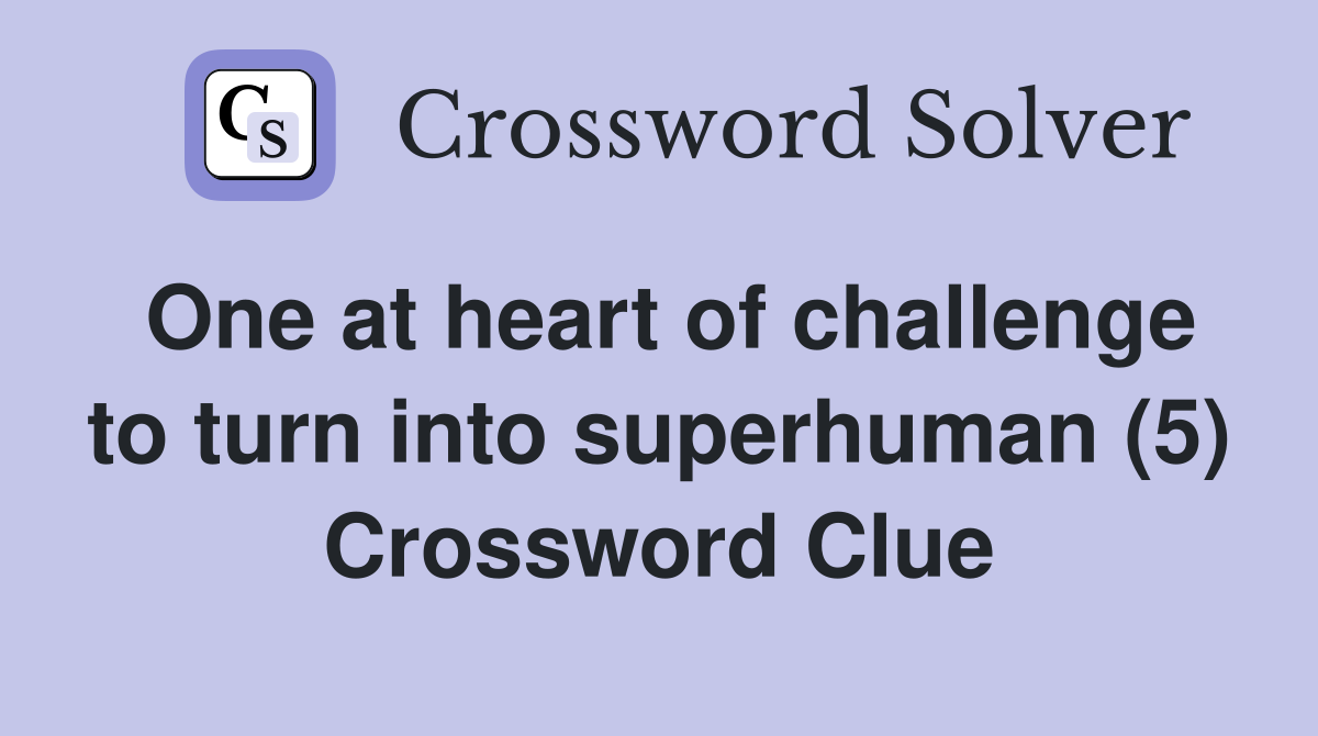 One at heart of challenge to turn into superhuman (5) Crossword Clue