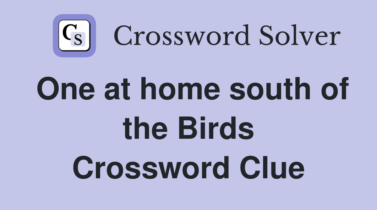 One at home south of the Birds Crossword Clue