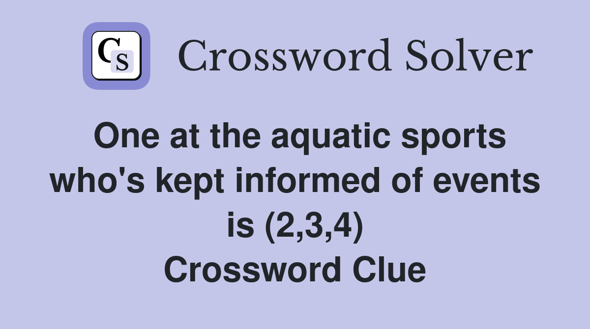 One at the aquatic sports who's kept informed of events is (2,3,4) Crossword Clue