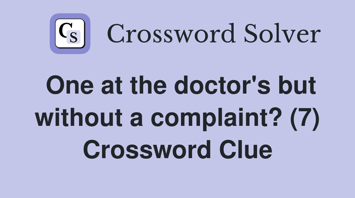 One at the doctor's but without a complaint? (7) Crossword Clue