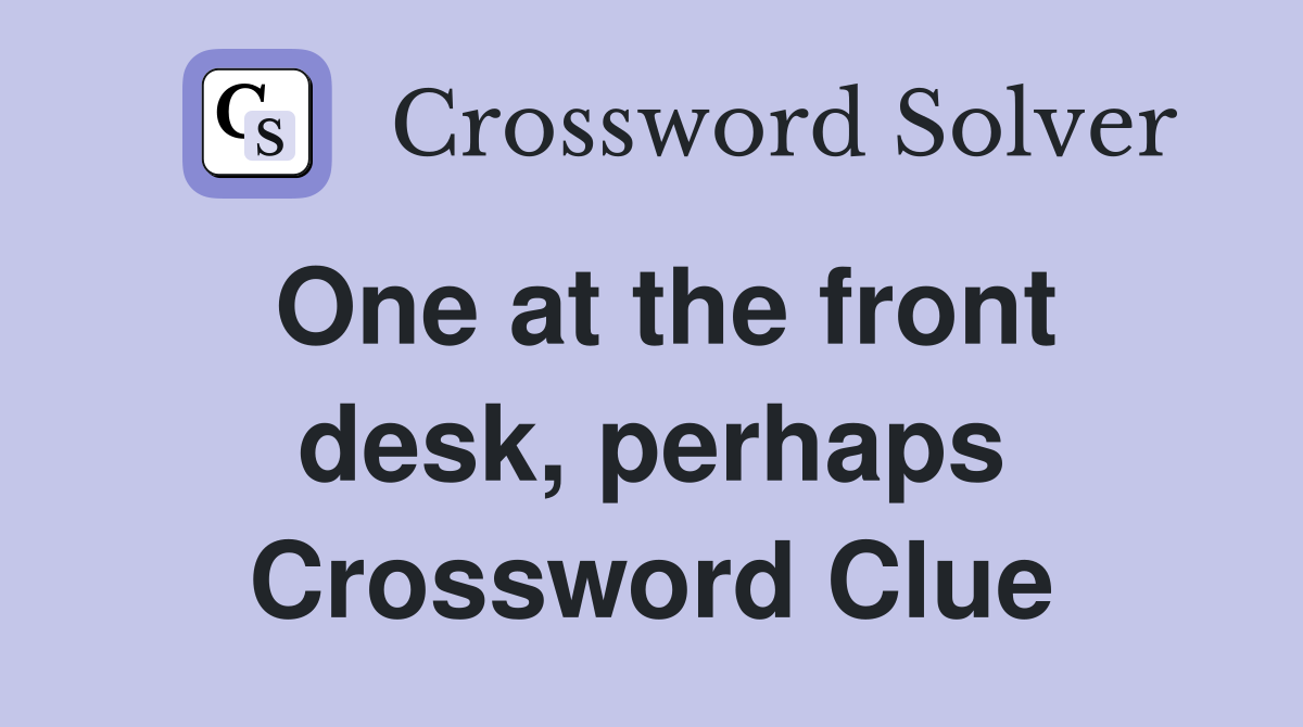 One at the front desk, perhaps Crossword Clue