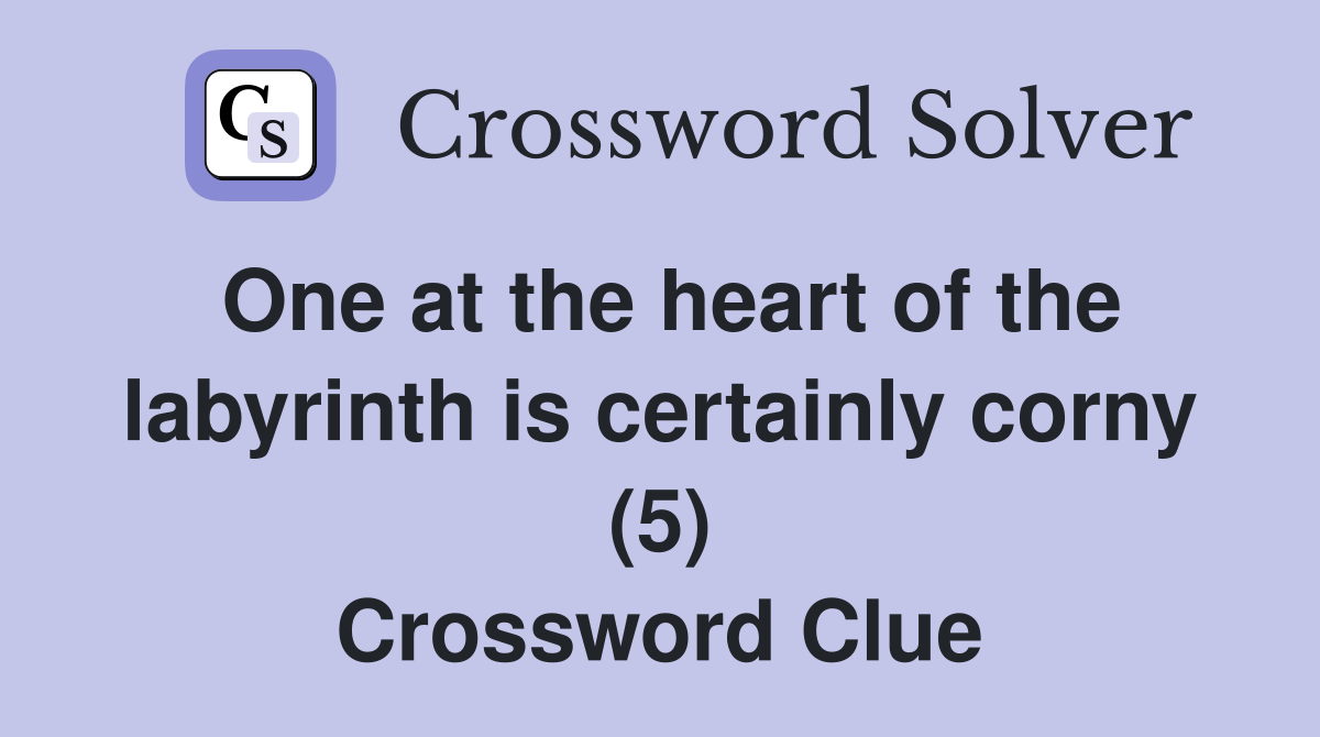 One at the heart of the labyrinth is certainly corny (5) Crossword Clue