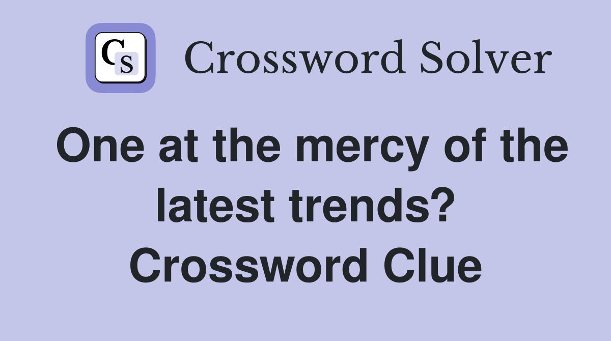 One at the mercy of the latest trends? Crossword Clue