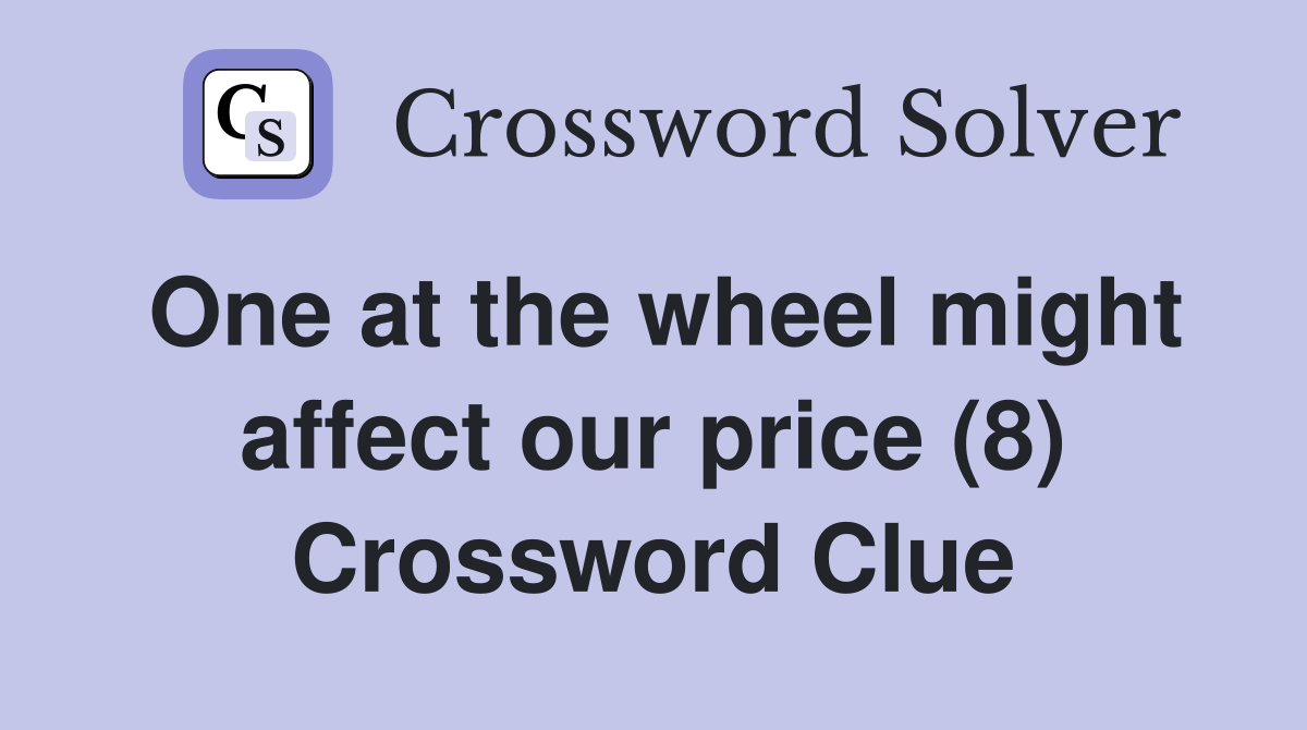 One at the wheel might affect our price (8) Crossword Clue