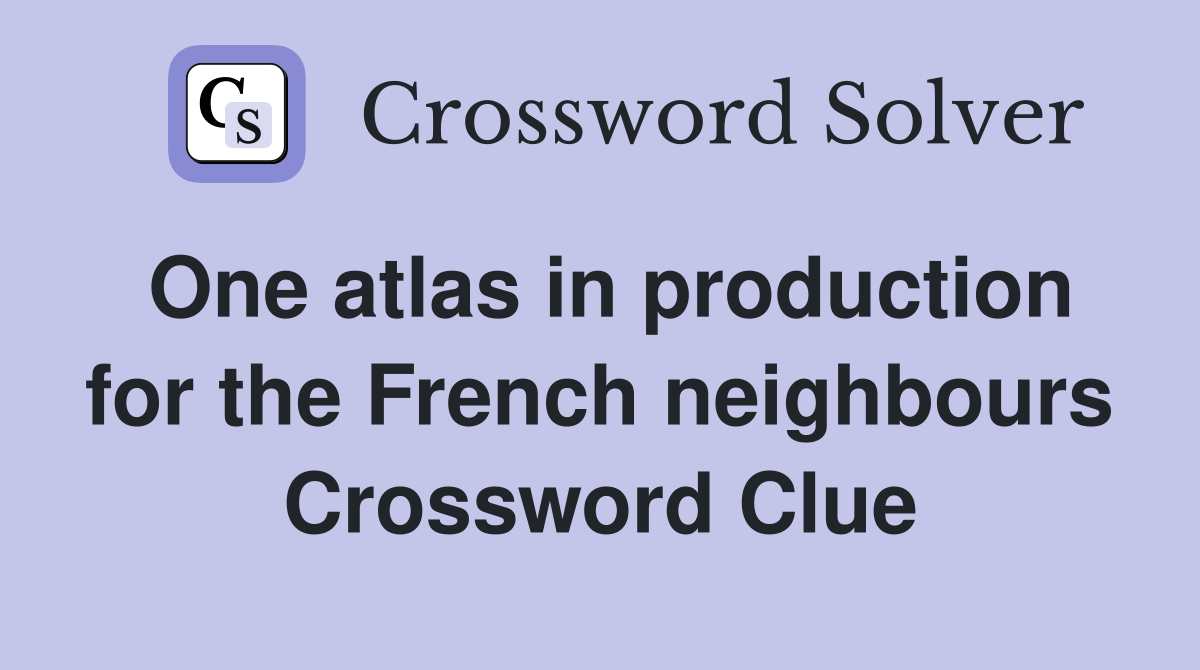 One atlas in production for the French neighbours Crossword Clue
