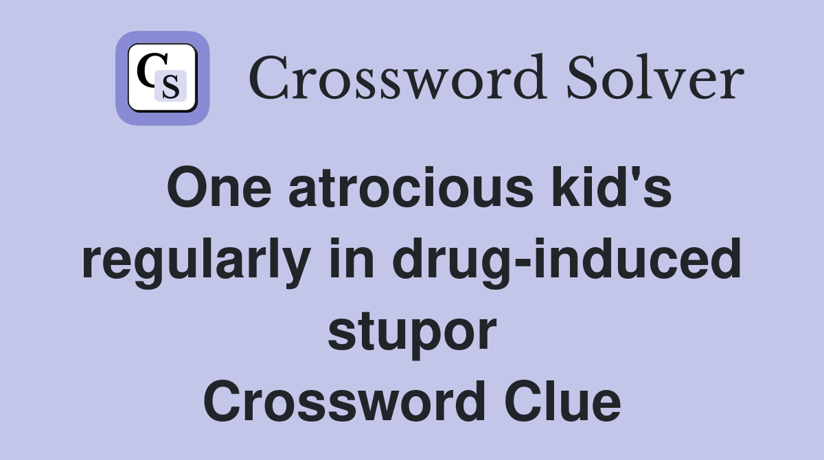 One atrocious kid's regularly in drug-induced stupor Crossword Clue