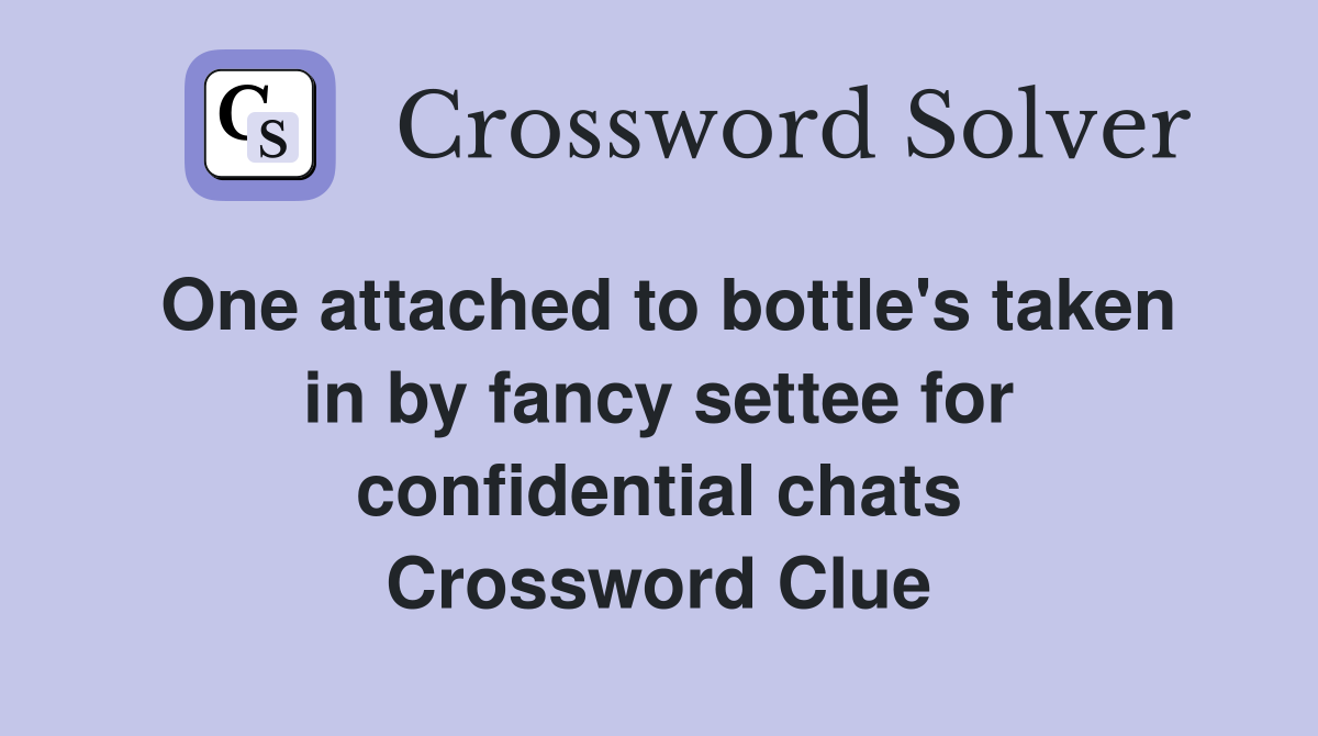 One attached to bottle's taken in by fancy settee for confidential chats Crossword Clue