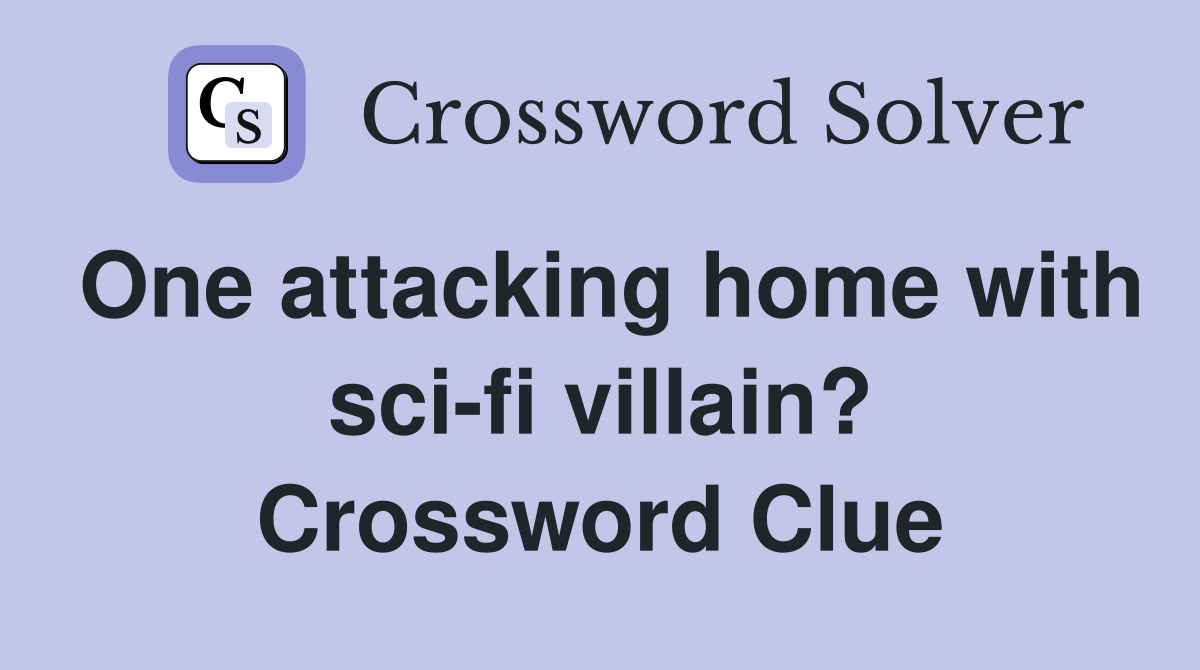 One attacking home with sci-fi villain? Crossword Clue