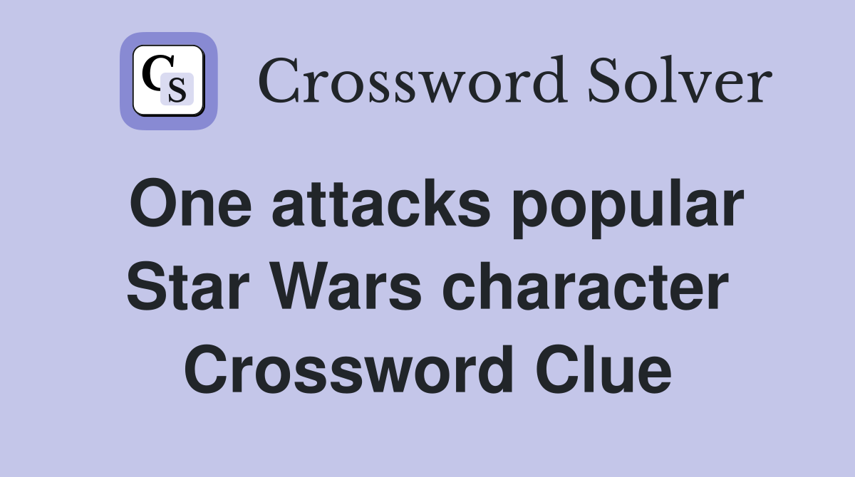 One attacks popular Star Wars character Crossword Clue