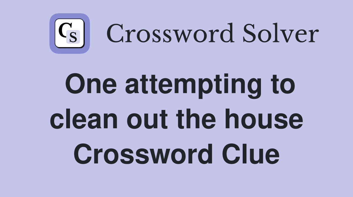 One attempting to clean out the house Crossword Clue