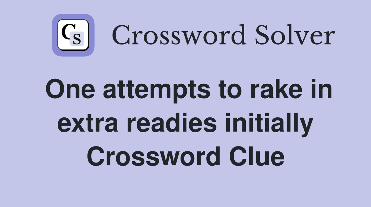 One attempts to rake in extra readies initially Crossword Clue