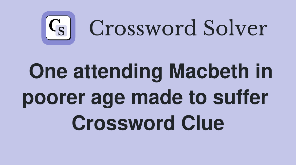 One attending Macbeth in poorer age made to suffer  Crossword Clue