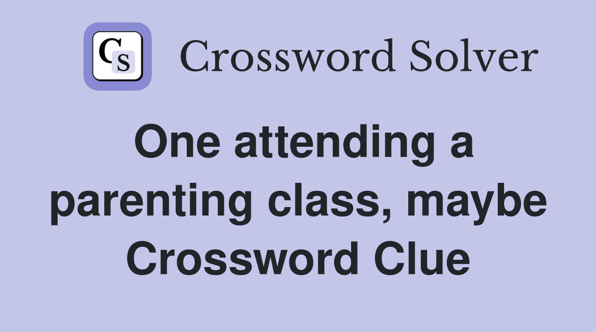 One attending a parenting class, maybe Crossword Clue