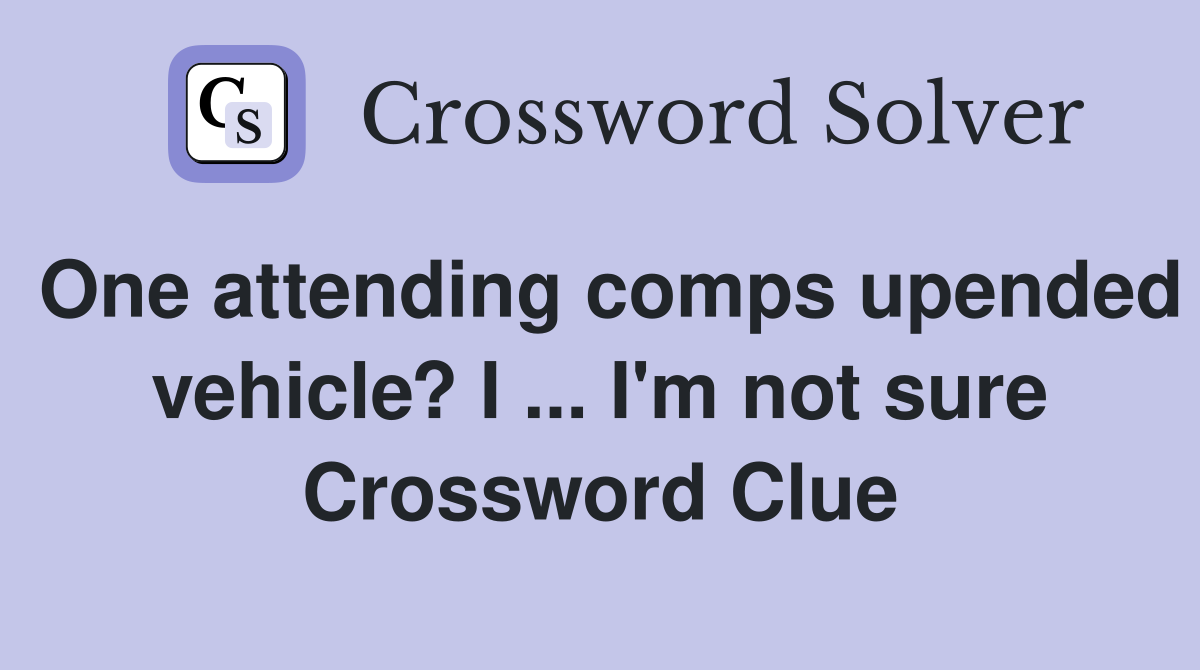 One attending comps upended vehicle? I ... I'm not sure Crossword Clue