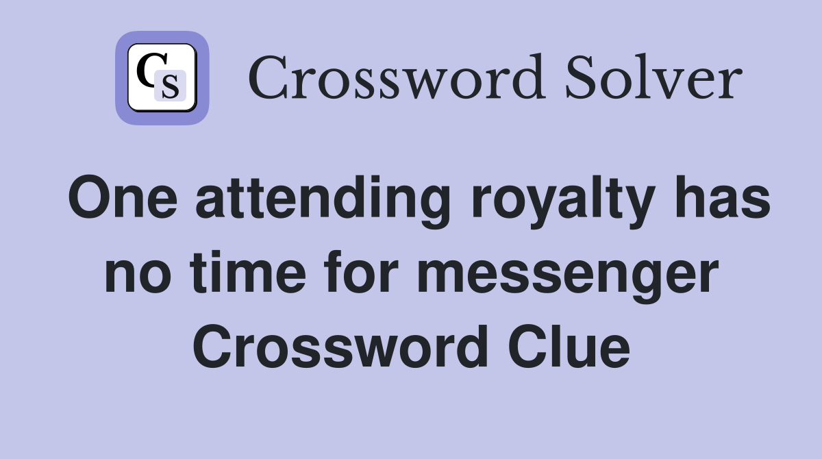 One attending royalty has no time for messenger Crossword Clue