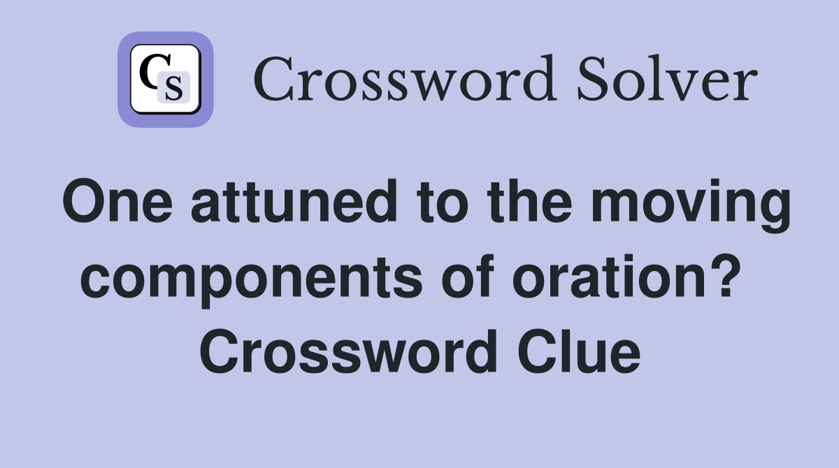 One attuned to the moving components of oration?  Crossword Clue