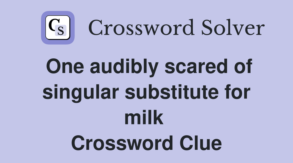 One audibly scared of singular substitute for milk  Crossword Clue