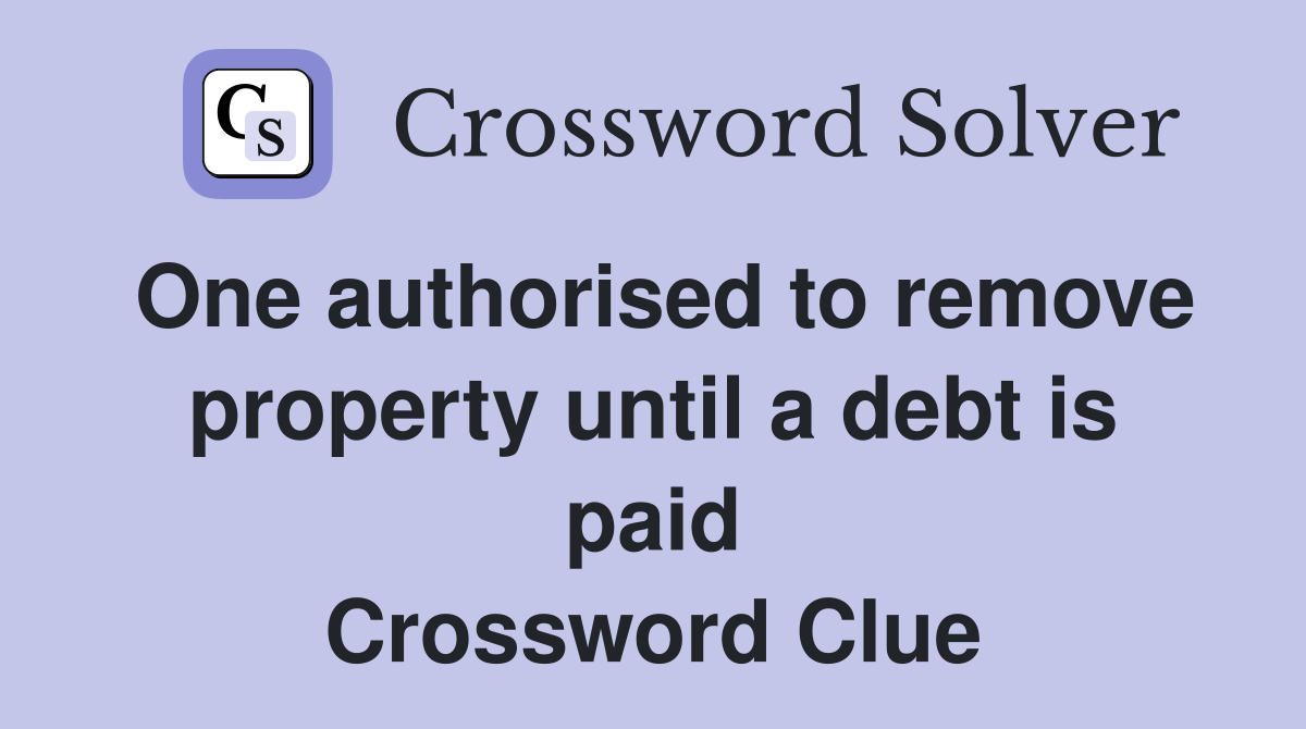 One authorised to remove property until a debt is paid Crossword Clue