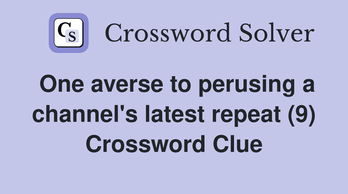 One averse to perusing a channel's latest repeat (9) Crossword Clue