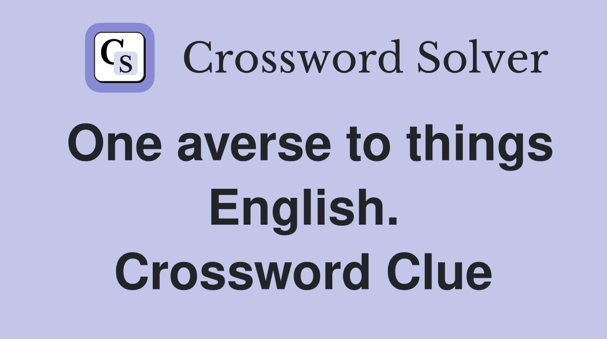 One averse to things English. Crossword Clue