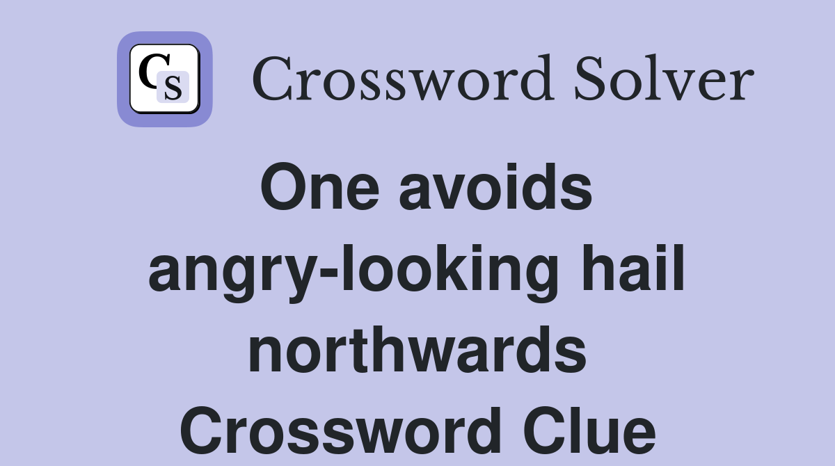 One avoids angry-looking hail northwards Crossword Clue