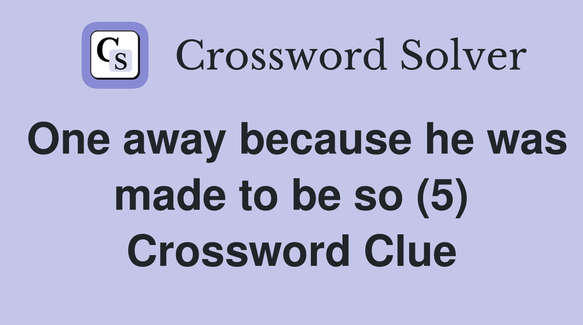 One away because he was made to be so (5) Crossword Clue