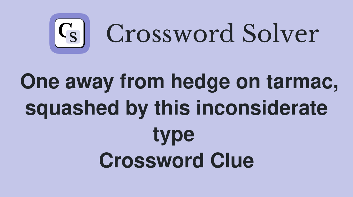 One away from hedge on tarmac, squashed by this inconsiderate type  Crossword Clue