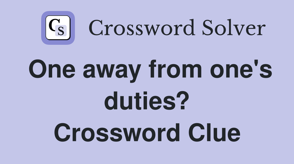 One away from one's duties? Crossword Clue