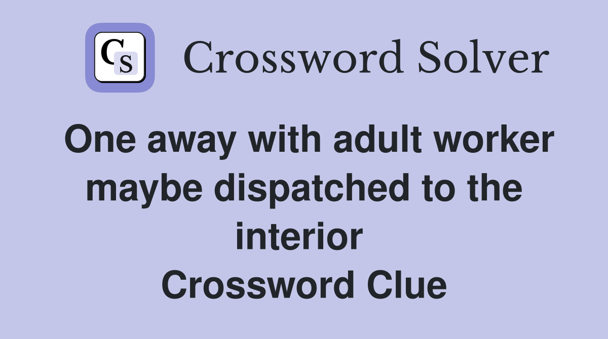 One away with adult worker maybe dispatched to the interior  Crossword Clue