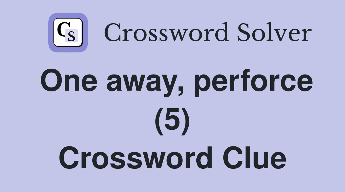 One away, perforce (5) Crossword Clue