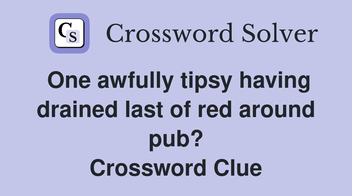 One awfully tipsy having drained last of red around pub? Crossword Clue
