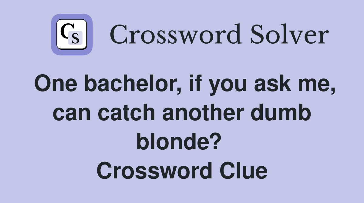 One bachelor, if you ask me, can catch another dumb blonde?  Crossword Clue