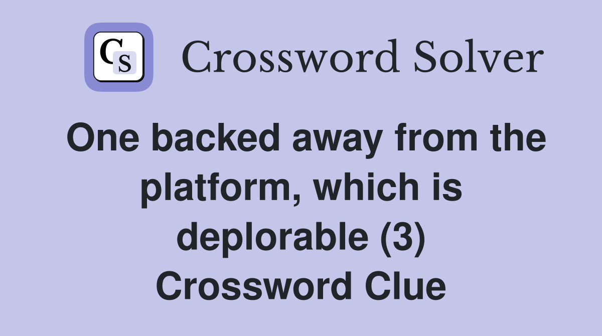 One backed away from the platform, which is deplorable (3) Crossword Clue