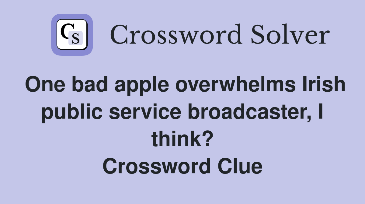 One bad apple overwhelms Irish public service broadcaster, I think? Crossword Clue